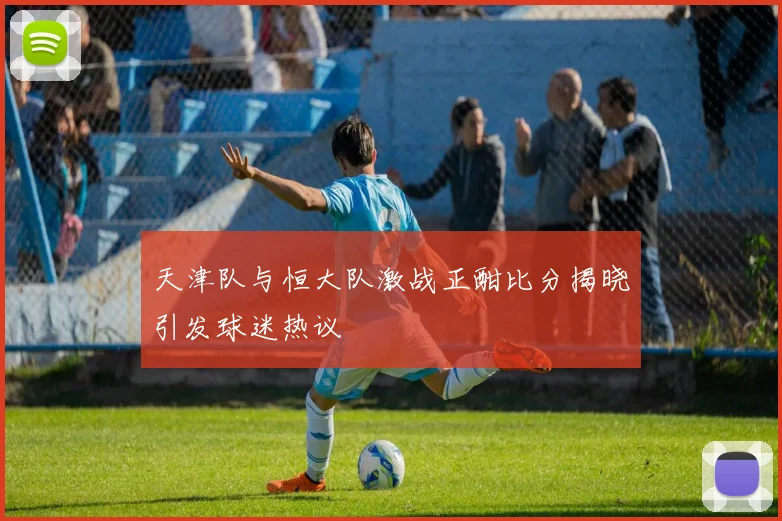 天津队与恒大队激战正酣比分揭晓引发球迷热议