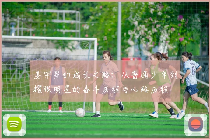 姜宇星的成长之路：从普通少年到耀眼明星的奋斗历程与心路历程
