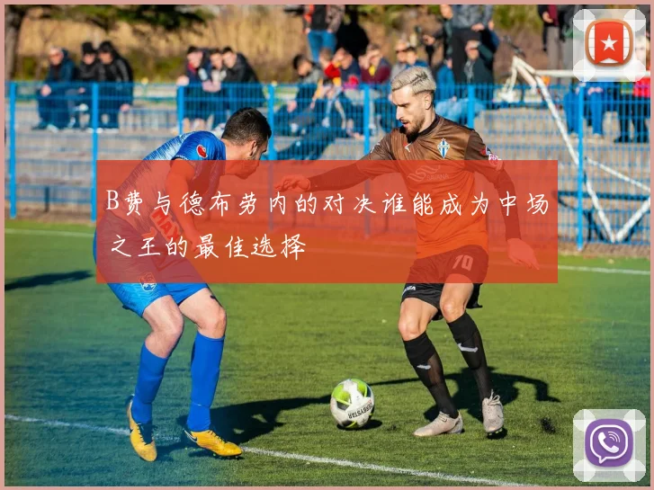 B费与德布劳内的对决谁能成为中场之王的最佳选择