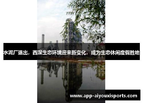 水泥厂退出，西涅生态环境迎来新变化，成为生态休闲度假胜地
