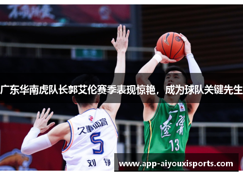 广东华南虎队长郭艾伦赛季表现惊艳，成为球队关键先生