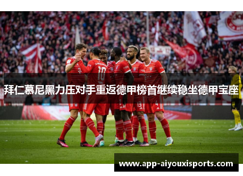 拜仁慕尼黑力压对手重返德甲榜首继续稳坐德甲宝座