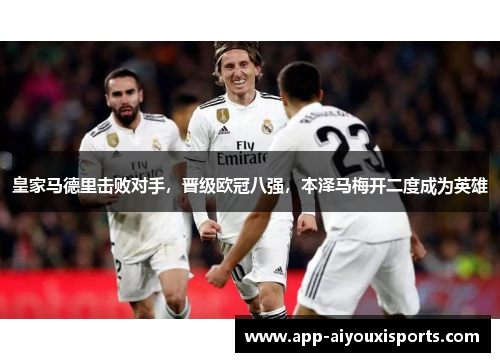皇家马德里击败对手，晋级欧冠八强，本泽马梅开二度成为英雄