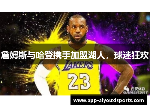 詹姆斯与哈登携手加盟湖人，球迷狂欢