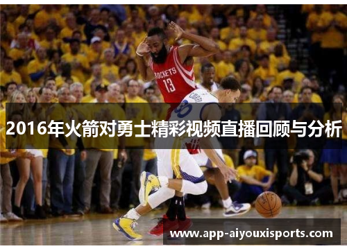 2016年火箭对勇士精彩视频直播回顾与分析