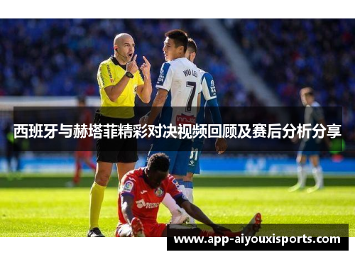 西班牙与赫塔菲精彩对决视频回顾及赛后分析分享