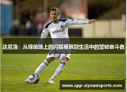 达尼洛：从绿茵场上的闪耀星辰到生活中的坚韧奋斗者