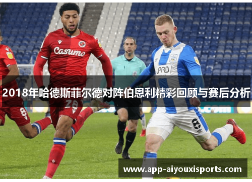2018年哈德斯菲尔德对阵伯恩利精彩回顾与赛后分析